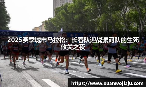 2025赛季城市马拉松：长春队迎战漯河队的生死攸关之夜