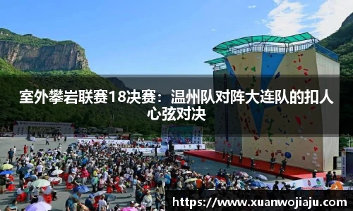 室外攀岩联赛18决赛：温州队对阵大连队的扣人心弦对决