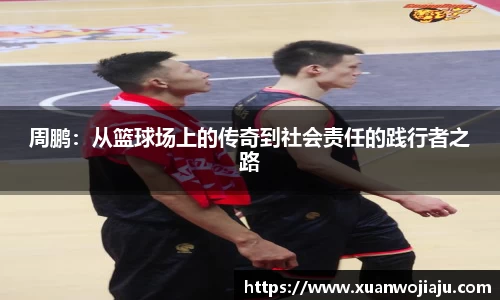 周鹏：从篮球场上的传奇到社会责任的践行者之路
