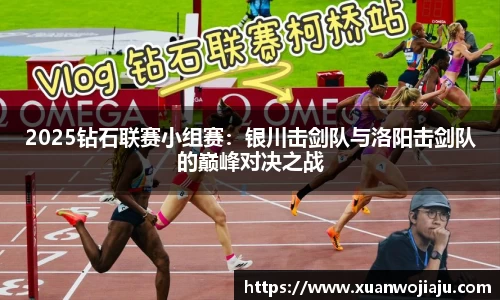 2025钻石联赛小组赛：银川击剑队与洛阳击剑队的巅峰对决之战
